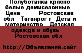 Полуботинки красно-белые демисезонные › Цена ­ 800 - Ростовская обл., Таганрог г. Дети и материнство » Детская одежда и обувь   . Ростовская обл.